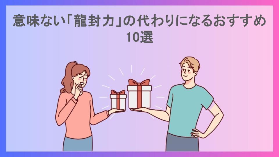 意味ない「龍封力」の代わりになるおすすめ10選